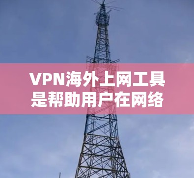 VPN海外上网工具是帮助用户在网络安全和隐私方面的重要工具，尤其是在访问受限内容或保护个人信息时非常有用。以下是关于VPN的详细介绍和使用建议