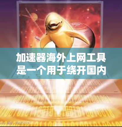 加速器海外上网工具是一个用于绕开国内网络限制，访问境外网站的解决方案。以下是对这些工具的详细分析和建议