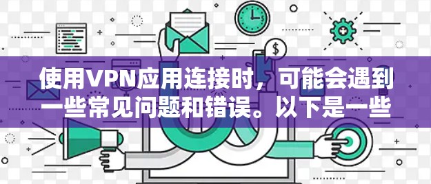 使用VPN应用连接时，可能会遇到一些常见问题和错误。以下是一些常见问题及其解决方法