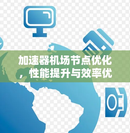 加速器机场节点优化，性能提升与效率优化