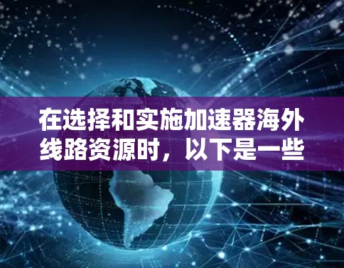 在选择和实施加速器海外线路资源时，以下是一些建议和步骤，帮助您高效、稳定地连接国际网络