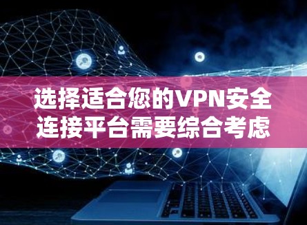 选择适合您的VPN安全连接平台需要综合考虑多个因素，以下是一个有条理的选择指南