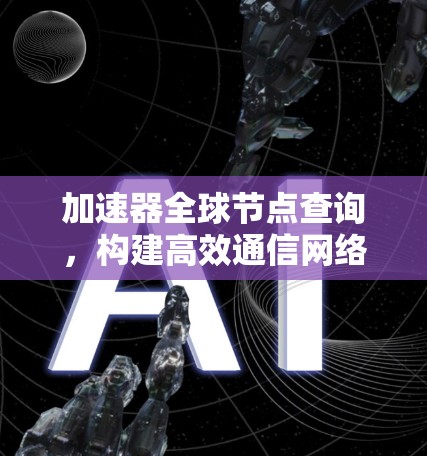 加速器全球节点查询,构建高效通信网络的关键技术 加速器全球节点查询,构建高效通信网络的关键技术