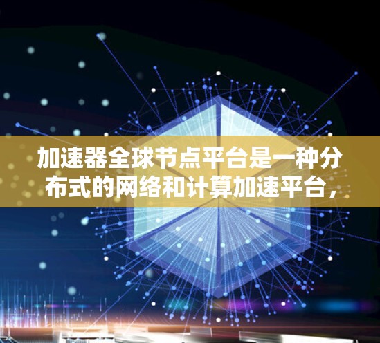加速器全球节点平台是一种分布式的网络和计算加速平台，旨在通过全球范围内的节点提供高性能的数据处理和传输服务。以下是对该平台的详细分析和解释