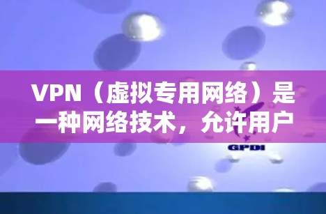 VPN（虚拟专用网络）是一种网络技术，允许用户通过互联网连接到一个安全的、匿名的网络环境。通过VPN，可以访问受区域限制的网站或服务，保护隐私，避开网络监控