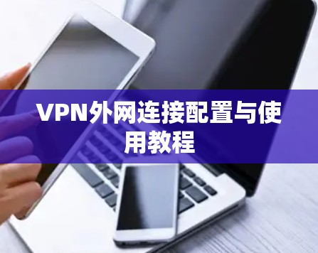 VPN外网连接配置与使用教程 VPN外网连接配置与使用教程