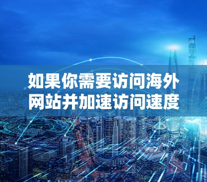 如果你需要访问海外网站并加速访问速度，可以考虑以下几种方法