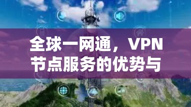 全球一网通，VPN节点服务的优势与应用