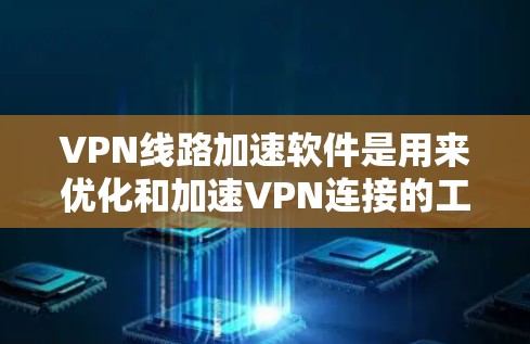 VPN线路加速软件是用来优化和加速VPN连接的工具，帮助用户在加密网络中更高效地访问资源。以下是对这些软件的详细分析和使用建议