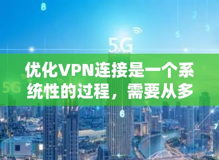 优化VPN连接是一个系统性的过程，需要从多个方面进行检查和调整。以下是一个有序的指南，帮助您逐步解决VPN连接问题并提升性能