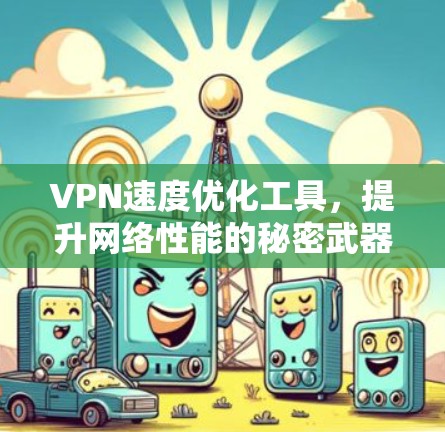 VPN速度优化工具，提升网络性能的秘密武器