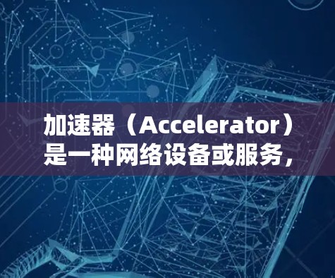 加速器（Accelerator）是一种网络设备或服务，旨在加速网络流量的传输速度，通常用于解决网络延迟或带宽限制的问题。全球加速器节点通常分布在不同的地理位置，提供更快的访问速度和更低的延迟
