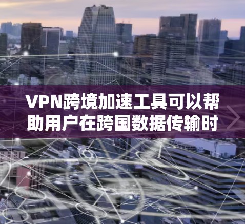 VPN跨境加速工具可以帮助用户在跨国数据传输时优化速度和带宽，减少延迟。以下是关于这些工具的一些详细信息