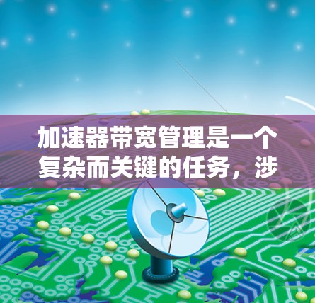 加速器带宽管理是一个复杂而关键的任务，涉及多个方面来确保数据在加速器网络中的高效传输。以下是对加速器带宽管理的详细分析和总结
