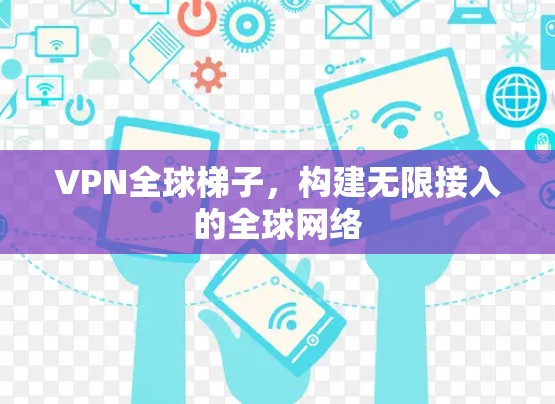 VPN全球梯子，构建无限接入的全球网络