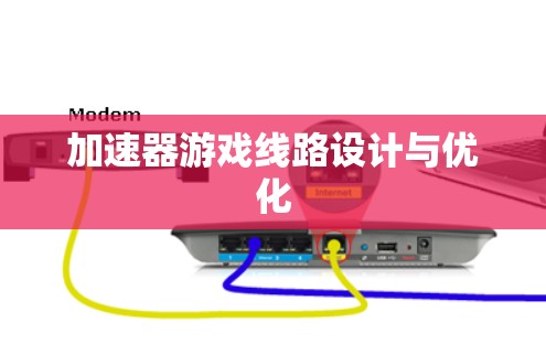 加速器游戏线路设计与优化 加速器游戏线路设计与优化