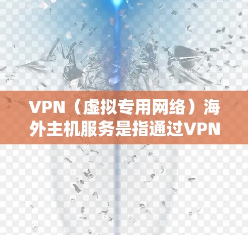 VPN(虚拟专用网络)海外主机服务是指通过VPN技术连接到位于海外的服务器,提供安全、匿名和高性能的网络访问服务。这种服务主要用于保护隐私、绕过地区限制、优化网络性能等目的 VPN(虚拟专用网络)海外主机服务是指通过VPN技术连接到位于海外的服务器,提供安全、匿名和高性能的网络访问服务。这种服务主要用于保护隐私、绕过地区限制、优化网络性能等目的
