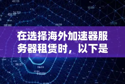 在选择海外加速器服务器租赁时，以下是一些建议和步骤，帮助您做出明智的决定