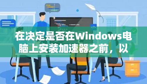 在决定是否在Windows电脑上安装加速器之前，以下是一些关键因素和步骤可以帮助你做出明智的选择