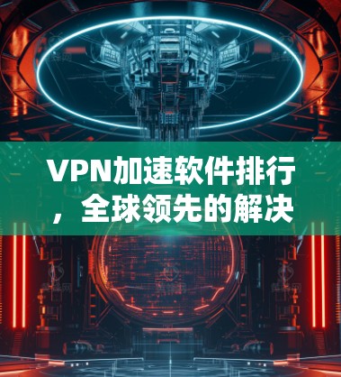 VPN加速软件排行，全球领先的解决方案