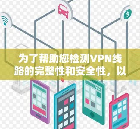 为了帮助您检测VPN线路的完整性和安全性，以下是一些推荐的工具和步骤，涵盖了从连接状态到隐私保护的多个方面