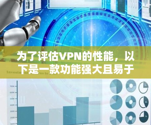 为了评估VPN的性能,以下是一款功能强大且易于使用的VPN性能检测工具推荐 为了评估VPN的性能,以下是一款功能强大且易于使用的VPN性能检测工具推荐
