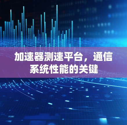加速器测速平台，通信系统性能的关键
