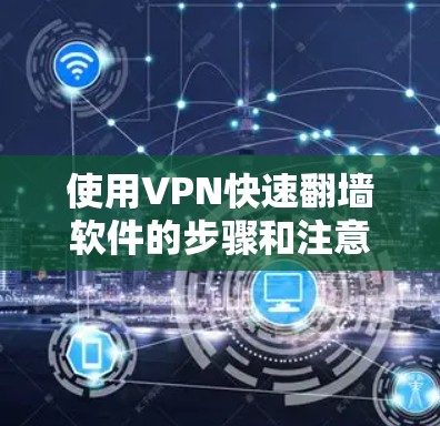 使用VPN快速翻墙软件的步骤和注意事项如下 使用VPN快速翻墙软件的步骤和注意事项如下
