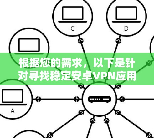 根据您的需求,以下是针对寻找稳定安卓VPN应用的分步建议 根据您的需求,以下是针对寻找稳定安卓VPN应用的分步建议
