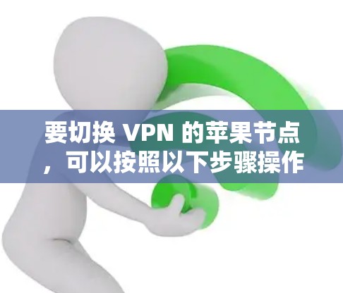 要切换 VPN 的苹果节点，可以按照以下步骤操作