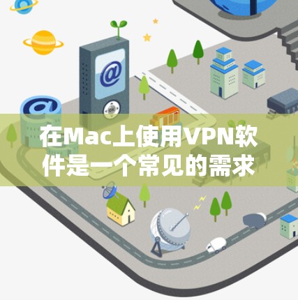 在Mac上使用VPN软件是一个常见的需求，无论是为了保护隐私、翻墙访问网站，还是连接到公司网络。以下是一些常用的VPN软件及其下载和使用指南