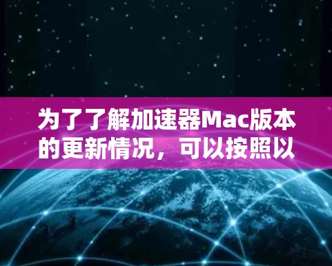 为了了解加速器Mac版本的更新情况，可以按照以下步骤进行