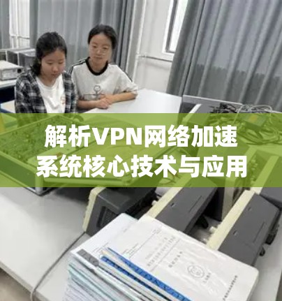 解析VPN网络加速系统核心技术与应用 解析VPN网络加速系统核心技术与应用