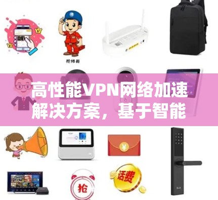 高性能VPN网络加速解决方案，基于智能优化的商业应用
