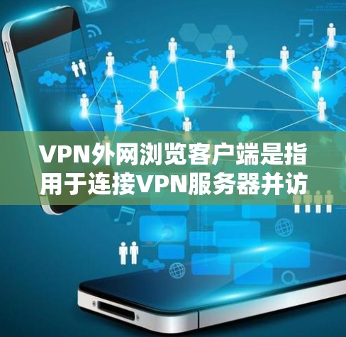 VPN外网浏览客户端是指用于连接VPN服务器并访问外网的客户端软件。以下是关于VPN外网浏览客户端的一些关键信息 VPN外网浏览客户端是指用于连接VPN服务器并访问外网的客户端软件。以下是关于VPN外网浏览客户端的一些关键信息