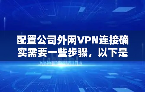 配置公司外网VPN连接确实需要一些步骤,以下是详细的步骤指南 配置公司外网VPN连接确实需要一些步骤,以下是详细的步骤指南
