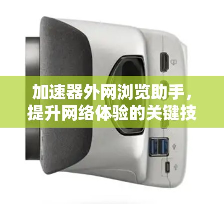 加速器外网浏览助手，提升网络体验的关键技术