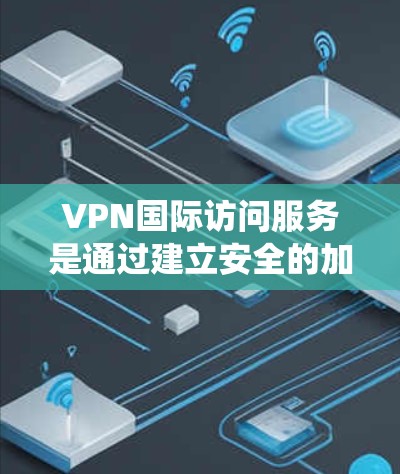 VPN国际访问服务是通过建立安全的加密通道,将数据路由至国外服务器,从而绕过地理限制的重要工具。以下是对VPN国际访问服务的详细分析 VPN国际访问服务是通过建立安全的加密通道,将数据路由至国外服务器,从而绕过地理限制的重要工具。以下是对VPN国际访问服务的详细分析