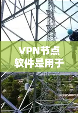 VPN节点软件是用于管理和监控VPN服务器的工具,广泛应用于企业、自由职业者和小型企业等场景。以下是对该软件的详细分析 VPN节点软件是用于管理和监控VPN服务器的工具,广泛应用于企业、自由职业者和小型企业等场景。以下是对该软件的详细分析
