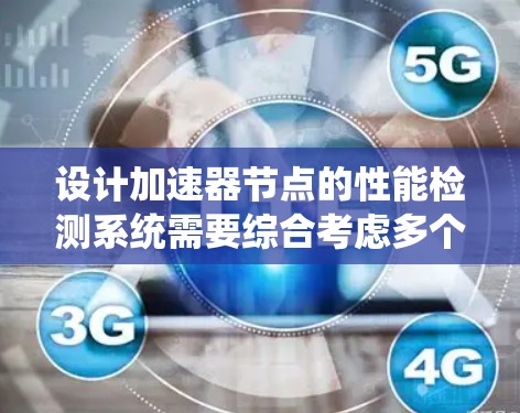 设计加速器节点的性能检测系统需要综合考虑多个方面,确保系统的稳定性和高效性。以下是对这一过程的总结和优化建议 设计加速器节点的性能检测系统需要综合考虑多个方面,确保系统的稳定性和高效性。以下是对这一过程的总结和优化建议