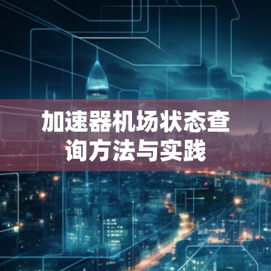 加速器机场状态查询方法与实践 加速器机场状态查询方法与实践
