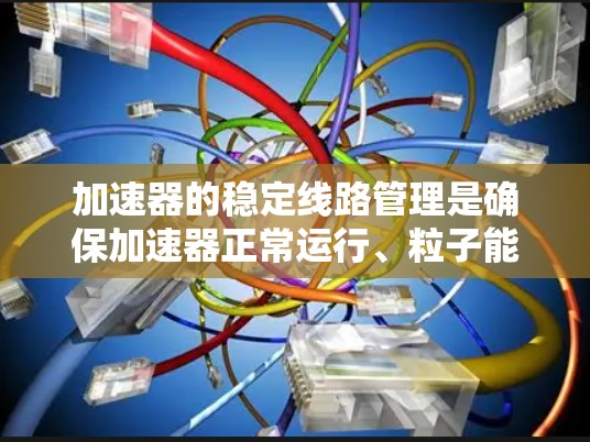 加速器的稳定线路管理是确保加速器正常运行、粒子能够稳定加速并达到设计能量的关键技术。加速器的稳定性直接影响实验的质量和安全性,因此需要对加速器的磁场、电场、温度控制等因素进行严格管理 加速器的稳定线路管理是确保加速器正常运行、粒子能够稳定加速并达到设计能量的关键技术。加速器的稳定性直接影响实验的质量和安全性,因此需要对加速器的磁场、电场、温度控制等因素进行严格管理
