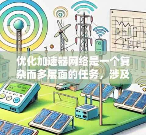 优化加速器网络是一个复杂而多层面的任务,涉及从硬件到软件,从网络架构到协议的多个方面。以下是对优化加速器网络的系统化总结和建议 优化加速器网络是一个复杂而多层面的任务,涉及从硬件到软件,从网络架构到协议的多个方面。以下是对优化加速器网络的系统化总结和建议