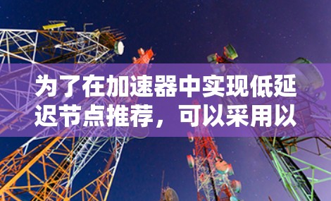 为了在加速器中实现低延迟节点推荐，可以采用以下分层架构，结合多种方法和技术，以确保在实时性和性能上的优化