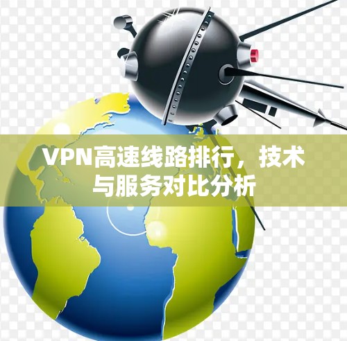 VPN高速线路排行，技术与服务对比分析