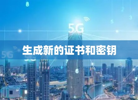 生成新的证书和密钥 生成新的证书和密钥