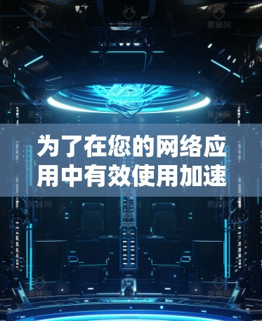 为了在您的网络应用中有效使用加速器网络代理插件,请按照以下步骤操作 为了在您的网络应用中有效使用加速器网络代理插件,请按照以下步骤操作
