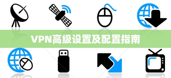 VPN高级设置及配置指南 VPN高级设置及配置指南