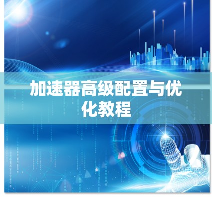 加速器高级配置与优化教程 加速器高级配置与优化教程