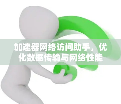 加速器网络访问助手，优化数据传输与网络性能